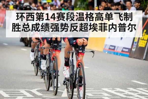 环西第14赛段温格高单飞制胜总成绩强势反超埃菲内普尔
