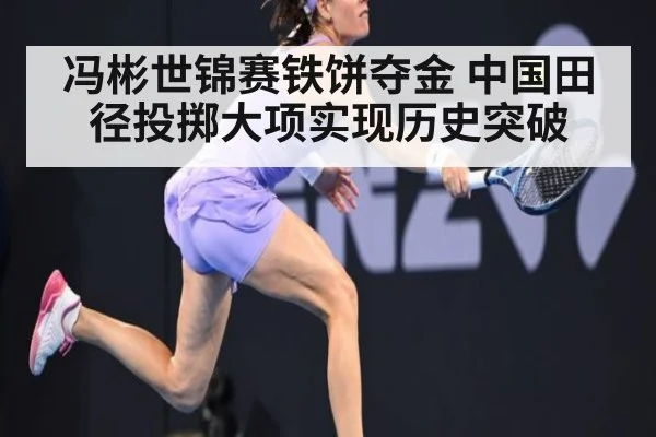 冯彬世锦赛铁饼夺金 中国田径投掷大项实现历史突破