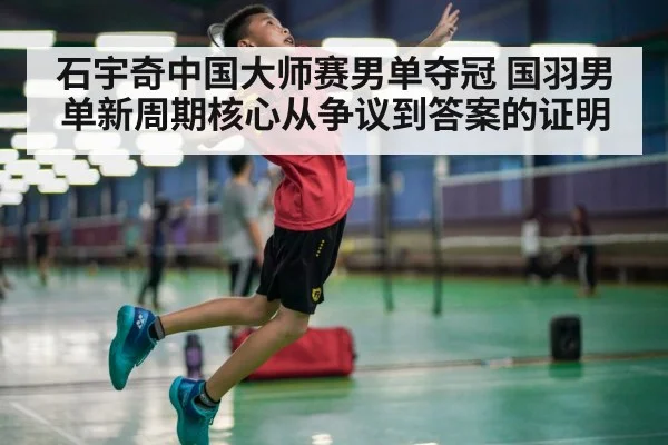 石宇奇中国大师赛男单夺冠 国羽男单新周期核心从争议到答案的证明